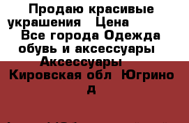 Продаю красивые украшения › Цена ­ 3 000 - Все города Одежда, обувь и аксессуары » Аксессуары   . Кировская обл.,Югрино д.